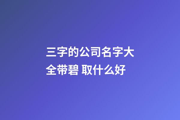 三字的公司名字大全带碧 取什么好-第1张-公司起名-玄机派